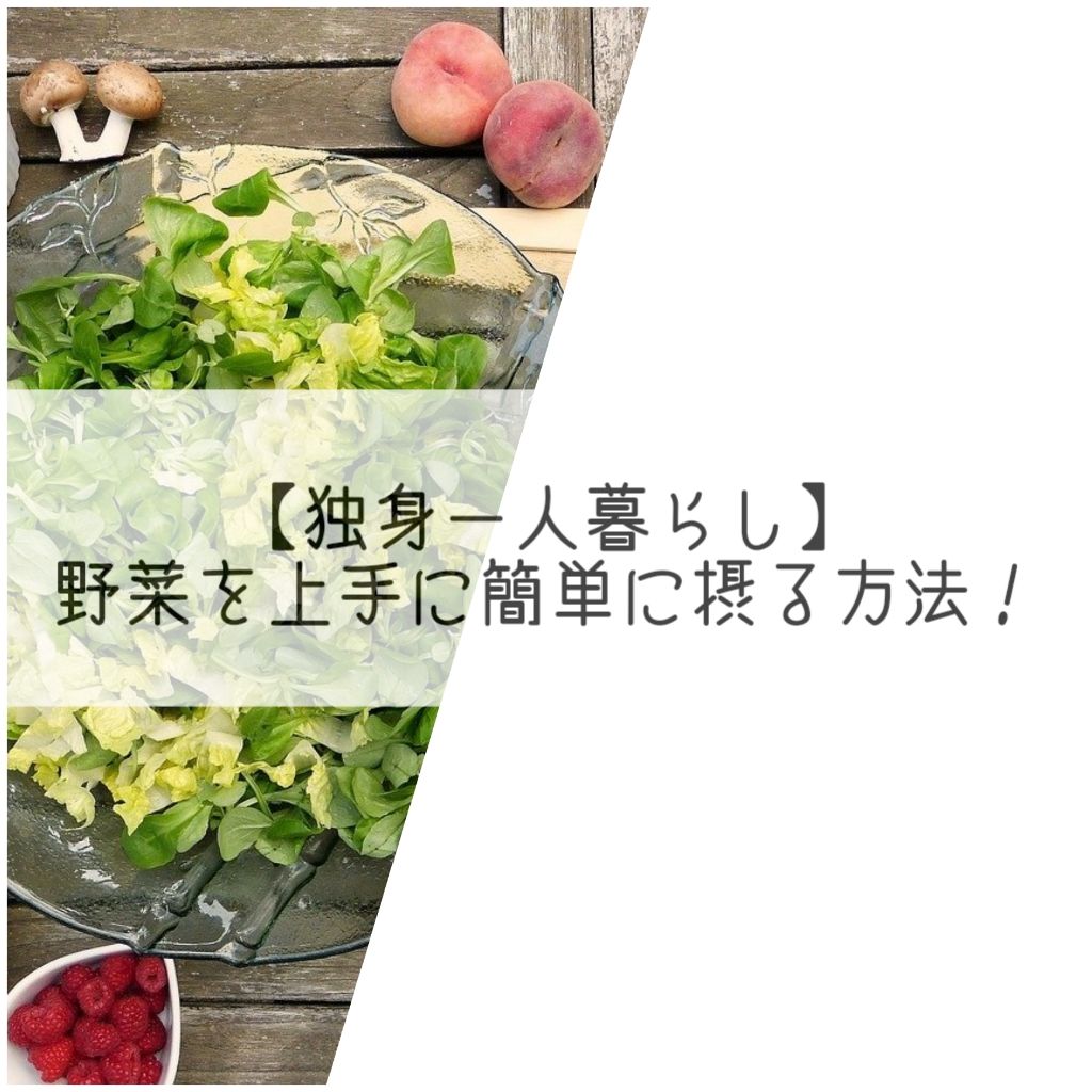 独身一人暮らし 野菜不足の男性がきちんと野菜を摂るためには 学ぶlife